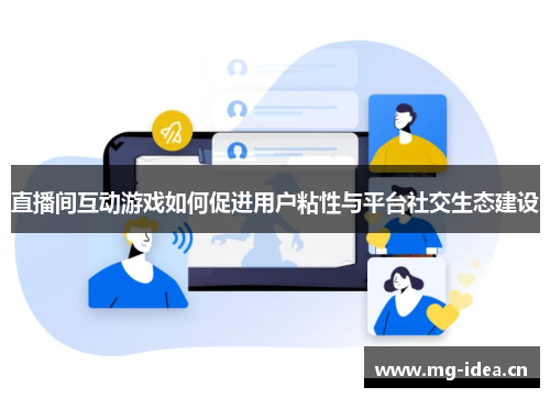 直播间互动游戏如何促进用户粘性与平台社交生态建设