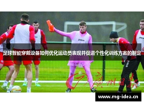 足球智能穿戴设备如何优化运动员表现并促进个性化训练方案的制定